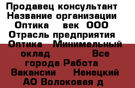 Продавец-консультант › Название организации ­ Оптика 21 век, ООО › Отрасль предприятия ­ Оптика › Минимальный оклад ­ 35 000 - Все города Работа » Вакансии   . Ненецкий АО,Волоковая д.